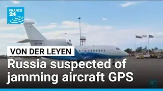 Russia suspected of jamming EU chief von der Leyen&rsquo;s aircraft GPS over Bulgaria &bull; FRANCE 24