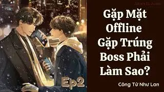 [Audio Đam Mỹ] Ep2 - Gặp Mặt Offline Gặp Tr&uacute;ng Boss Phải L&agrave;m Sao |  Đam mỹ, H&agrave;i Hước, V&otilde;ng Du
