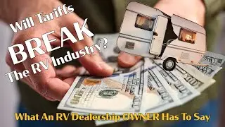 The Impact of Tariffs on the RV Industry, From A Dealership Owner