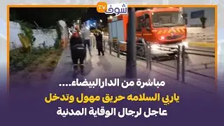 مباشرة من الدارالبيضاء....ياربي السلامه حريق مهول وتدخل عاجل لرجال الوقاية المدنية
