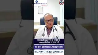 Dr (Prof) Harsh Wardhan Talk On balloon angioplasty | Supreme Hospital