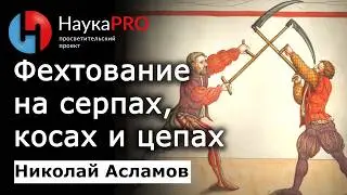 Фехтование на серпах, косах и цепах – Николай Асламов | История Средневековья и ХЕМА | Научпоп