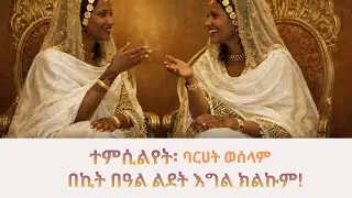 በኪት በዓል ልደት! ተምሲልየት (ባርሀት ወሰላም)