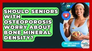Should Seniors With Osteoporosis Worry About Bone Mineral Density?