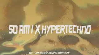 SO AM I - BOOTY LEAK X VERONICA BRAVO X TECHNO KING (HYPERTECHNO REMIX)