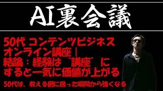 【AI裏会議#078】50代 コンテンツビジネス オンライン講座｜結論：経験は“講座”にすると一気に価値が上がる  ― 50代は、教える側に回った瞬間から強くなる ―
