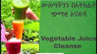 ውስጣችንን በኣትክልት ጭማቂ አናጽዳ / Vegetable Juice Cleanse