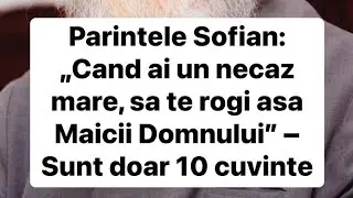 Parintele Sofian: „Cand ai un necaz mare, sa te rogi asa Maicii Domnului” – Sunt doar 10 cuvinte