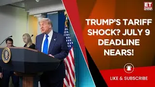 Trump's Tariff 'Letter': July 9 Deadline Date Approaches | Impact Of 'Big, Beautiful Bill' | ET Now