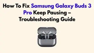 How To Fix Samsung Galaxy Buds 3 Pro Keep Pausing &ndash; Troubleshooting Guide