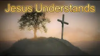Jesus Understands | Lyric Video Worship Ballad | He Knows Every Tear