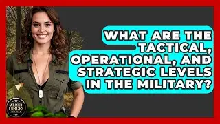 What Are The Tactical, Operational, And Strategic Levels In The Military? - Armed Forces Insider