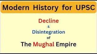 Decline & Disintegration of mughal empire | Modern History for upsc। Why Mughal Empire Declined |