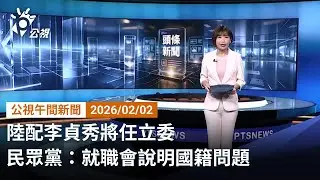 20260202 公視午間新聞 完整版（無網路版權內容除外）｜綠營質疑未放棄中國籍 陸配李貞秀明將說明