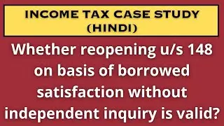 Whether reopening u/s 148 on basis of borrowed satisfaction without independent inquiry is valid?