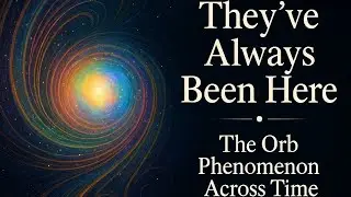 They've Always Been Here - The Orb Phenomenon Across Time & Cultures 