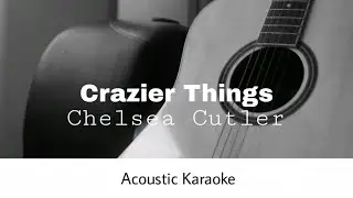 Chelsea Cutler - Crazier Things (Acoustic Karaoke)