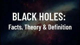 BLACK HOLES: Facts, Theory & Definition