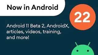 Now in Android: 22 - Android 11 Beta 2, AndroidX, articles, videos, training, and more!