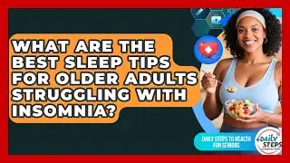 What Are the Best Sleep Tips for Older Adults Struggling With Insomnia?