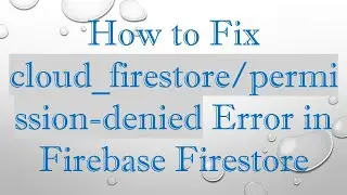 How to Fix cloud_firestore/permission-denied Error in Firebase Firestore