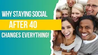 Why Staying Social After 40 Changes Everything!