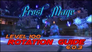 Frost Mage Level 100  Rotation PvE Guide 6.0.3