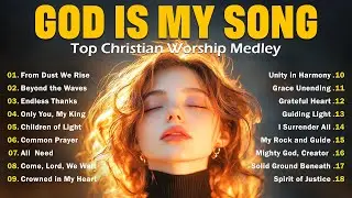 God Is My Song 🎶 Top Christian Worship Medley – Nonstop Songs of Praise 2025