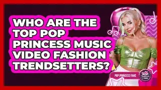 Who Are The Top Pop Princess Music Video Fashion Trendsetters? - Pop Princess Fans