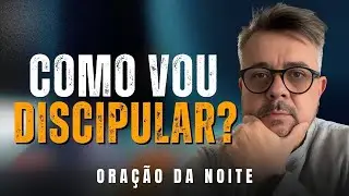 ORA&Ccedil;&Atilde;O DA NOITE - Como Discipular Algu&eacute;m Mesmo se Sentindo Incapaz? &ndash; Discipulado Crist&atilde;o