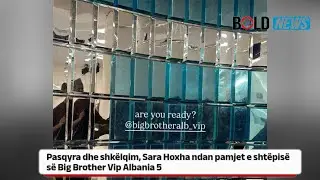 Pasqyra dhe shk&euml;lqim, Sara Hoxha ndan pamjet e sht&euml;pis&euml; s&euml; Big Brother Vip Albania 5