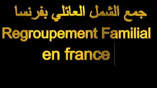 regroupement familiale France  جمع الشمل العائلي بفرنسا