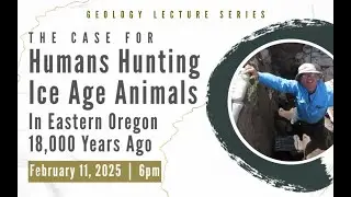 Geology Lecture: The Case for Humans Hunting Ice Age Animals in Eastern Oregon 18,000 Years Ago