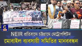 NEIR নীতির প্রতিবাদে চট্টগ্রামে মেট্রোপলিটন মোবাইল ব্যবসায়ী সমিতির মানববন্ধন | Cplus