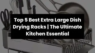 Top 5 Best Extra Large Dish Drying Racks | The Ultimate Kitchen Essential