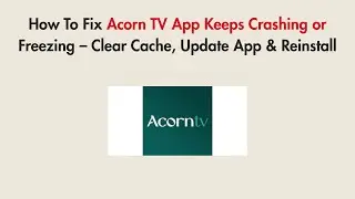 How To Fix Acorn TV App Keeps Crashing or Freezing &ndash; Clear Cache, Update App & Reinstall