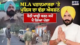 Action on MLA Pathanmajra : MLA ਪਠਾਨਮਾਜਰਾ 'ਤੇ ਪੁਲਿਸ ਦਾ ਵੱਡਾ ਐਕਸ਼ਨ, ਕੋਠੀ ਖਾਲ੍ਹੀ ਕਰਨ ਸਮੇਂ ਪੈ ਗਿਆ ਪੰਗਾ