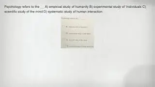 Psychology refers to the __ A) empirical study of humanity B) experimental study of 'individuals C)