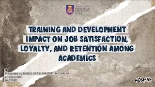 HRM549 TRAINING AND DEVELOPMENT IMPACT ON JOB SATISFACTION, LOYALTY, AND RETENTION AMONG ACADEMICS