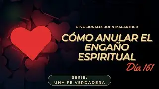 C&oacute;mo anular el enga&ntilde;o espiritual - John Macarthur - Devocional 161