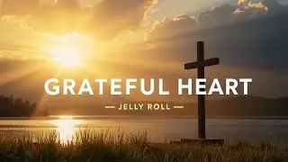 Jelly Roll &ndash; Grateful Heart (Powerful Christian Gospel Song Lyrics | Worship & Praise Music)