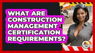 What Are Construction Management Certification Requirements? - Construction Jobs