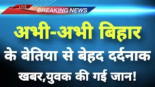 अभी-अभी बिहार के बेतिया से बड़ी खबर सामने || Betiyan News || Bihar Breaking News ||