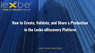 How to Create, Validate, and Share a Production in the Lexbe eDiscovery Platform