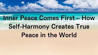 Inner Peace Comes First &ndash; How Self-Harmony Creates True Peace in the World