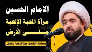 الامام الحسين .. مرآة المحبة الإلهية على الأرض / سماحة الشيخ عبدالرضا معاش
