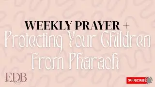 Weekly Prayer + Protecting Your Children from Pharaoh 