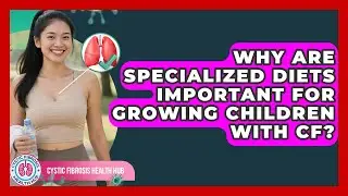 Why Are Specialized Diets Important For Growing Children With CF? - Cystic Fibrosis Health Hub