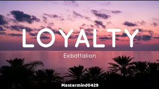 LOYALTY || Exbattalion  Lyrics [Full Version]