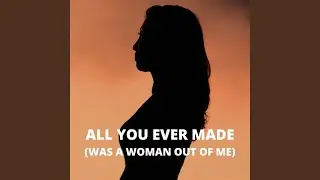 All You Ever Made (Was A Woman Out Of Me)